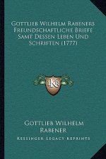Gottlieb Wilhelm Rabeners Freundschaftliche Briefe Samt Dessen Leben Und Schriften (1777)
