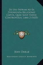 De Usu Patrum Ad Ea Definienda Religionis Capita, Quae Sunt Hodie Controversa, Libri 2 (1655)