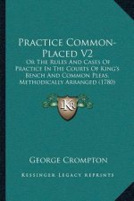 Practice Common-Placed V2: Or The Rules And Cases Of Practice In The Courts Of King's Bench And Common Pleas, Methodically Arranged (1780)