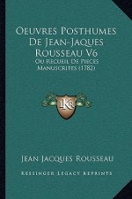 Oeuvres Posthumes De Jean-Jaques Rousseau V6: Ou Recueil De Pieces Manuscrites (1782)