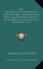 The Relative Duties Of Parents And Children, Husbands And Wives, Masters And Servants: Considered In Sixteen Practical Discourses (1722)