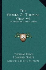 The Works Of Thomas Gray V4: In Prose And Verse (1884)