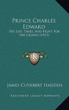 Prince Charles Edward: His Life, Times, And Fight For The Crown (1913)