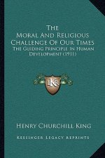 The Moral And Religious Challenge Of Our Times: The Guiding Principle In Human Development (1911)