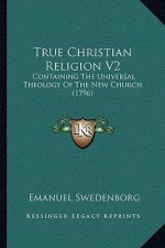 True Christian Religion V2: Containing The Universal Theology Of The New Church (1796)
