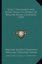 Select Discourses And Essays From The Works Of William Ellery Channing (1895)