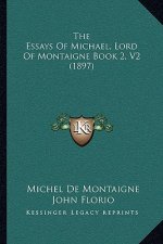 The Essays Of Michael, Lord Of Montaigne Book 2, V2 (1897)