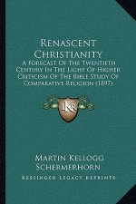 Renascent Christianity: A Forecast of the Twentieth Century in the Light of Higher Criticism of the Bible Study of Comparative Religion (1897)