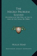 The Negro Problem Solved: Or Africa As She Was, As She Is, And As She Shall Be (1864)