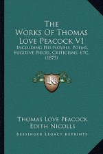 The Works Of Thomas Love Peacock V1: Including His Novels, Poems, Fugitive Pieces, Criticisms, Etc. (1875)