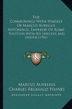 The Communings With Himself Of Marcus Aurelius Antoninus, Emperor Of Rome: Together With His Speeches And Sayings (1916)