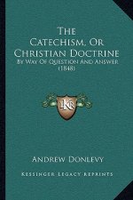 The Catechism, Or Christian Doctrine: By Way Of Question And Answer (1848)