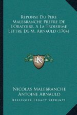 Reponse Du Pere Malebranche Pretre De L'Oratoire, A La Troisieme Lettre De M. Arnauld (1704)