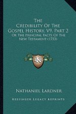 The Credibility Of The Gospel History, V9, Part 2: Or The Principal Facts Of The New Testament (1753)