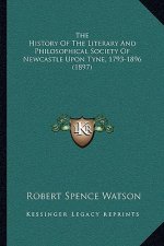The History Of The Literary And Philosophical Society Of Newcastle Upon Tyne, 1793-1896 (1897)