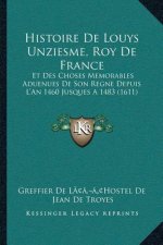 Histoire De Louys Unziesme, Roy De France: Et Des Choses Memorables Aduenues De Son Regne Depuis L'An 1460 Jusques A 1483 (1611)