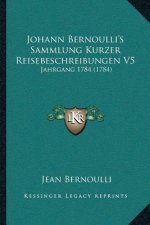 Johann Bernoulli's Sammlung Kurzer Reisebeschreibungen V5: Jahrgang 1784 (1784)