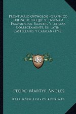 Prontuario Orthologi-Graphico Trilingue En Que Se Ensena A Pronunciar, Escribir, Y Letrear Correctamente, En Latin, Castellano, Y Catalan (1742)
