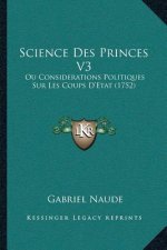 Science Des Princes V3: Ou Considerations Politiques Sur Les Coups D'Etat (1752)
