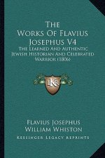 The Works Of Flavius Josephus V4: The Learned And Authentic Jewish Historian And Celebrated Warrior (1806)