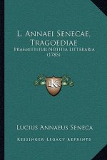 L. Annaei Senecae, Tragoediae: Praemittitur Notitia Litteraria (1785)