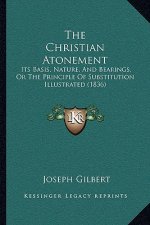 The Christian Atonement: Its Basis, Nature, And Bearings, Or The Principle Of Substitution Illustrated (1836)