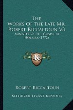 The Works Of The Late Mr. Robert Riccaltoun V3: Minister Of The Gospel At Hobkirk (1772)