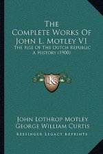 The Complete Works Of John L. Motley V1: The Rise Of The Dutch Republic A History (1900)