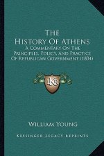 The History Of Athens: A Commentary On The Principles, Policy, And Practice Of Republican Government (1804)