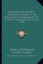 Sermons On Several Important Subjects Of Religion And Morality V1: To Which Are Added Two Tracts (1742)