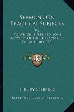 Sermons On Practical Subjects V1: To Which Is Prefixed, Some Account Of The Character Of The Author (1788)