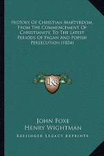 History Of Christian Martyrdom, From The Commencement Of Christianity, To The Latest Periods Of Pagan And Popish Persecution (1834)