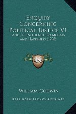Enquiry Concerning Political Justice V1: And Its Influence On Morals And Happiness (1798)