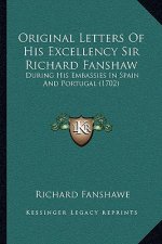 Original Letters Of His Excellency Sir Richard Fanshaw: During His Embassies In Spain And Portugal (1702)