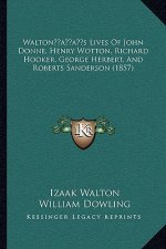 Walton's Lives Of John Donne, Henry Wotton, Richard Hooker, George Herbert, And Roberts Sanderson (1857)
