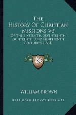 The History Of Christian Missions V2: Of The Sixteenth, Seventeenth, Eighteenth, And Nineteenth Centuries (1864)