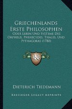 Griechenlands Erste Philosophen: Oder Leben Und Systeme Des Orpheus, Pherecydes, Thales, Und Pythagoras (1780)