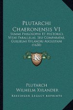 Plutarchi Chaeronensis V1: Summi Philosophi Et Historici, Vitae Parallelae, Seu Comparatae, Guilielmi Xylandri Augustani (1630)