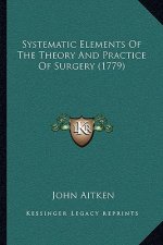 Systematic Elements Of The Theory And Practice Of Surgery (1779)
