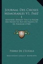 Journal Des Choses Memorables V1, Part 1: Advenues Durant Tout Le Regne Des Henry III, Roy De France, Et De Pologne (1720)