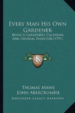 Every Man His Own Gardener: Being A Gardener's Calendar, And General Director (1791)