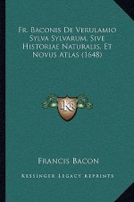 Fr. Baconis De Verulamio Sylva Sylvarum, Sive Historiae Naturalis, Et Novus Atlas (1648)