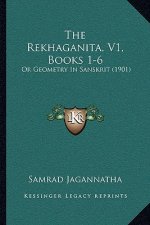 The Rekhaganita, V1, Books 1-6: Or Geometry In Sanskrit (1901)