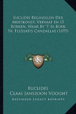 Euclidis Beginselen Der Meetkonst, Vervaat In 15 Boeken, Waar By 'T 16 Boek Fr. Flussatis Candallae (1695)