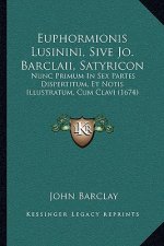 Euphormionis Lusinini, Sive Jo. Barclaii, Satyricon: Nunc Primum In Sex Partes Dispertitum, Et Notis Illustratum, Cum Clavi (1674)