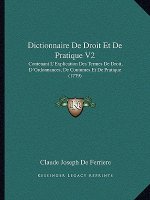 Dictionnaire De Droit Et De Pratique V2: Contenant L'Explication Des Termes De Droit, D'Ordonnances, De Coutumes Et De Pratique (1779)