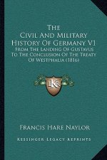 The Civil And Military History Of Germany V1: From The Landing Of Gustavus To The Conclusion Of The Treaty Of Westphalia (1816)