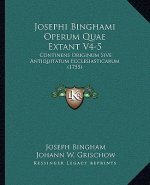 Josephi Binghami Operum Quae Extant V4-5: Continens Originum Sive Antiquitatum Ecclesiasticarum (1755)