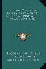 L. A. Florus Cum Integris Cl. Salmasii Et Variorum Notis Quas Omnes Multis In Locis Auxit (1662)