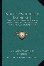 Index Etymologicus Latinitatis: Complectens Plerasque Voces Latinas Omnes Sub Suis Velut Radicibus Collocatas (1749)